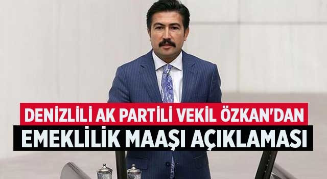Denizlili AK Partili Vekil Özkan'dan Emeklilik maaşı açıklaması