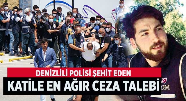 Denizlili polis Ercan Yangöz şehit eden katile en ağır ceza talebi