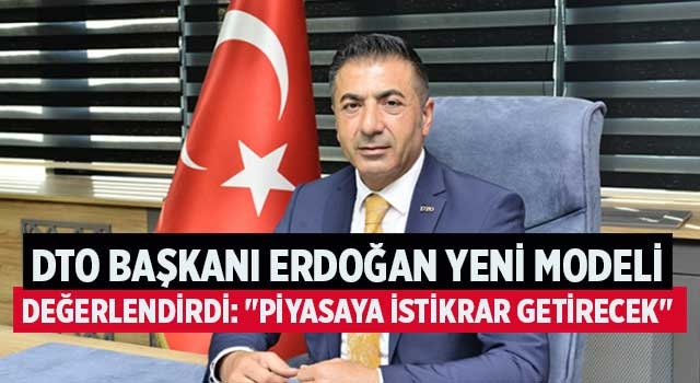 DTO Başkanı Erdoğan yeni modeli değerlendirdi: "Piyasaya istikrar getirecek"