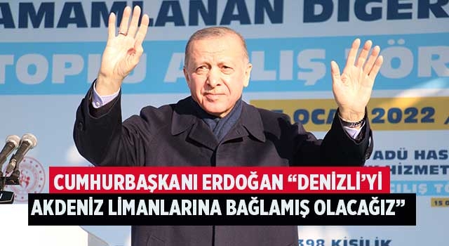 Cumhurbaşkanı Erdoğan “Denizli’yi Akdeniz limanlarına bağlamış olacağız”