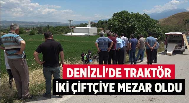 Denizli'de traktör iki çiftçiye mezar oldu