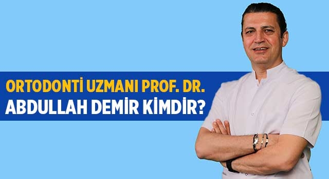 Abdullah Demir kimdir? Ortodonti Uzmanı Prof. Dr. Abdullah Demir kimdir?