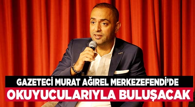 Gazeteci Murat Ağırel Merkezefendi’de Söyleşi Gerçekleştirecek