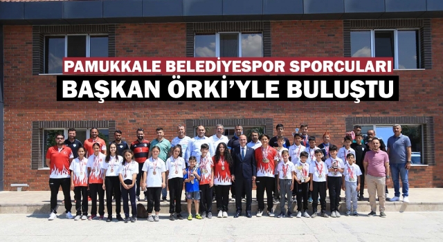 Pamukkale Belediyespor Sporcuları Başkan Örki ile buluştu