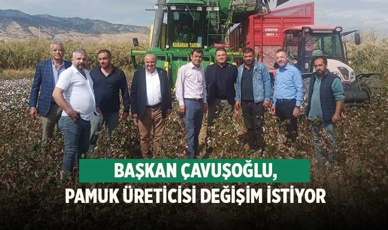 Başkan Çavuşoğlu, Pamuk üreticisi değişim istiyor