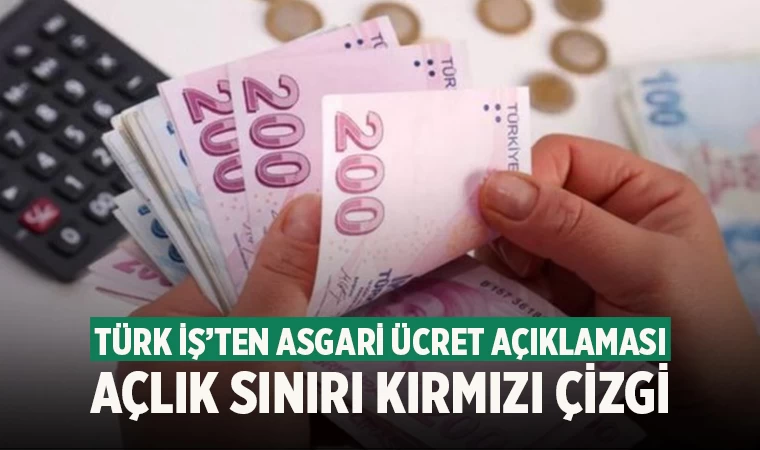 Türk İş’ten Asgari Ücret Açıklaması! Açlık sınırı…