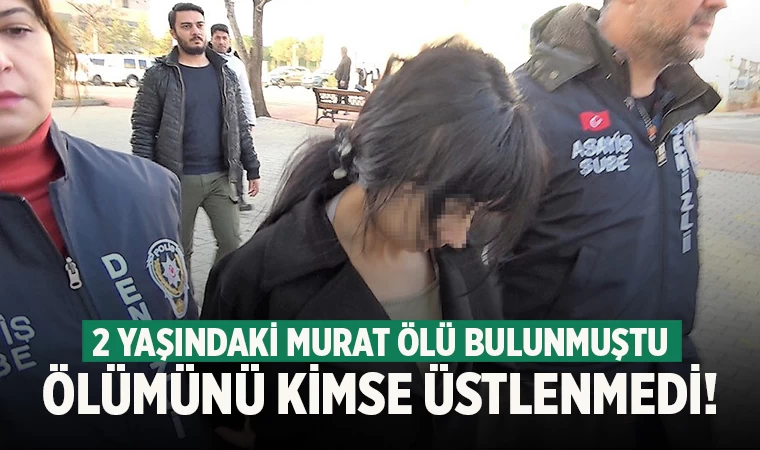 Denizli’de ölü bulunan 2 yaşındaki Murat’ın ölümünü kimse üstlenmedi!