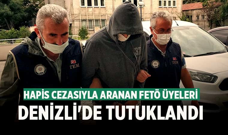 Hapis cezasıyla aranan FETÖ üyeleri Denizli'de tutuklandı