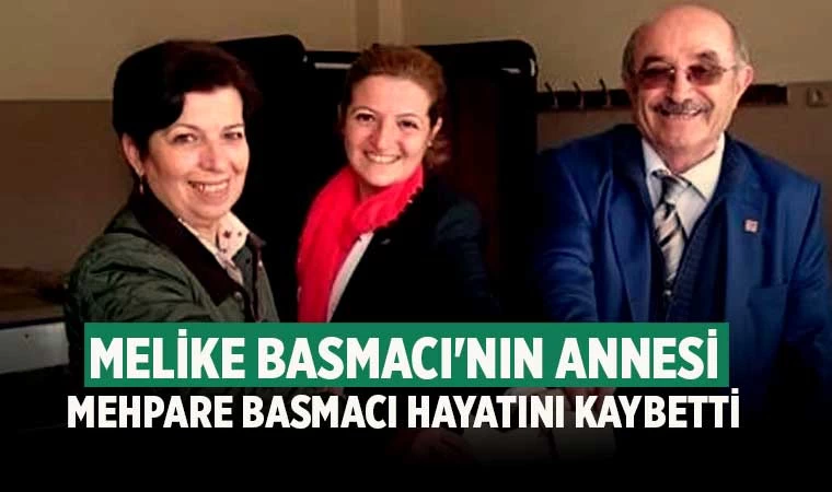 Melike Basmacı'nın annesi Mehpare Basmacı hayatını kaybetti