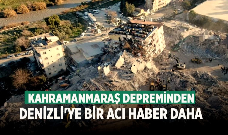 Kahramanmaraş depreminden Denizli'ye bir acı haber daha