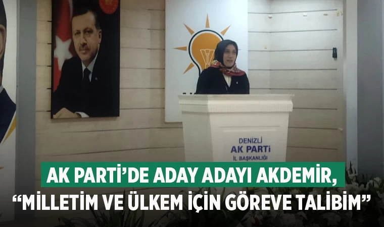 AK Parti’de Aday Adayı Akdemir, “Milletim ve ülkem için göreve talibim”