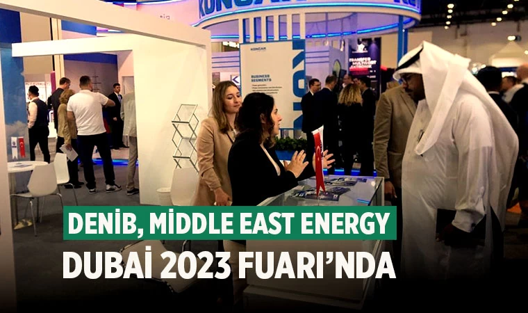 DENİB, Middle East Energy Dubai 2023 Fuarı’nda