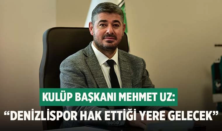 Denizlispor Kulüp Başkanı Mehmet Uz: "Denizlispor hak ettiği yere gelecek"