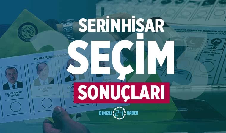 Serinhisar seçim sonuçları 2023 Denizli Serinhisar Cumhurbaşkanlığı ve Milletvekili seçim sonuçları