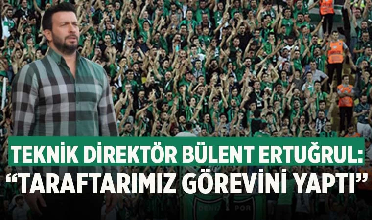 Denizlispor Teknik Direktörü Bülent Ertuğrul: "Taraftarımız üzerine düşeni fazlasıyla yaptı"