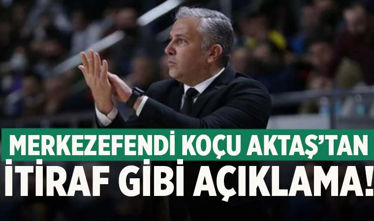 Yukatel Merkezefendi Belediyesi Denizli Basket'te Aktaş'tan itiraf gibi açıklama!