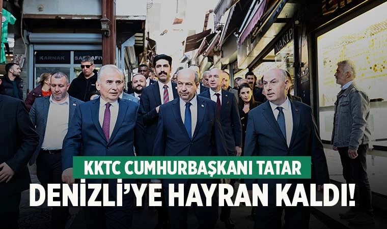 KKTC Cumhurbaşkanı Tatar, Denizli’ye hayran kaldı