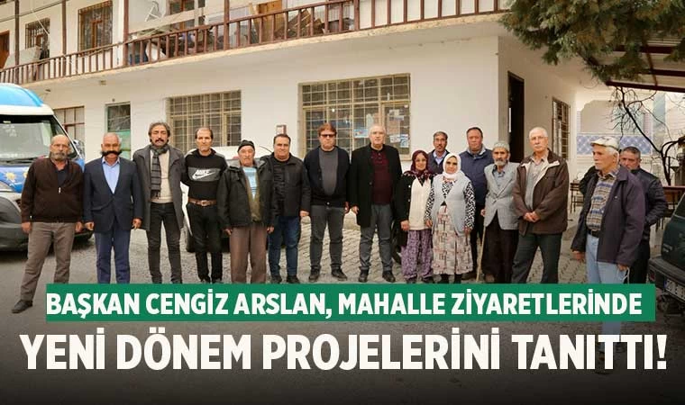 Başkan Cengiz Arslan, Mahalle Ziyaretlerinde Yeni Dönem Projelerini Tanıttı!