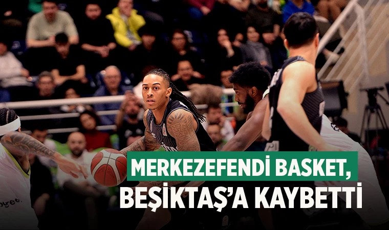 Merkezefendi Basket, Beşiktaş’a yenildi