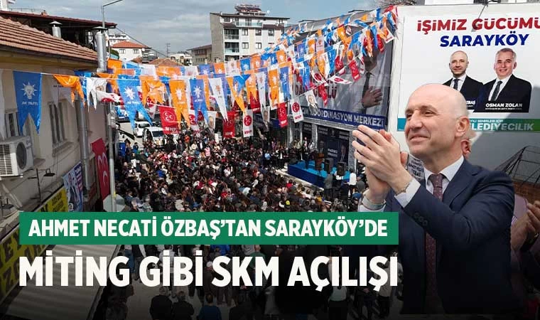 Ahmet Necati Özbaş’tan Sarayköy’de miting gibi SKM açılışı