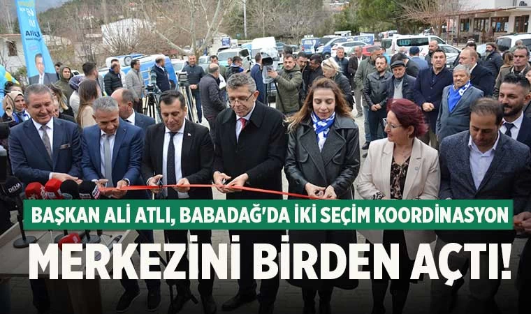 Başkan Ali Atlı, Babadağ'da iki seçim koordinasyon merkezini birden açtı!