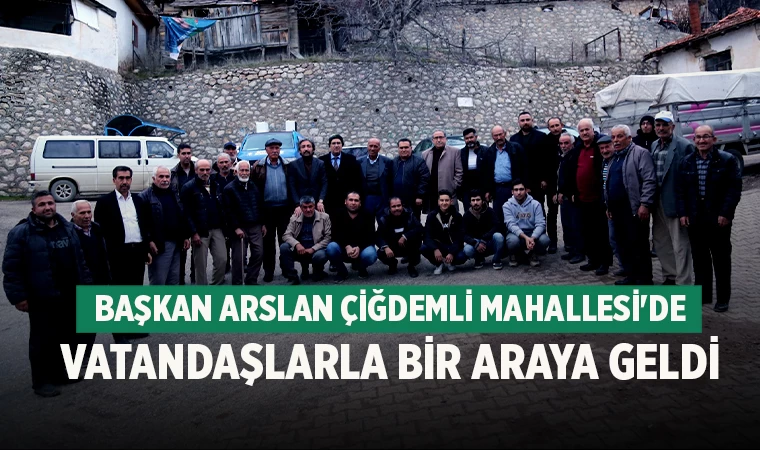 Başkan Arslan Çiğdemli Mahallesi'ni ziyaret ederek vatandaşlarla bir araya geldi