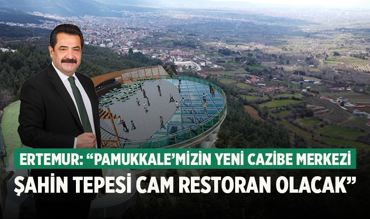 Ertemur: “Pamukkale’mizin Yeni Cazibe Merkezi Şahin Tepesi Cam Restoran Olacak”