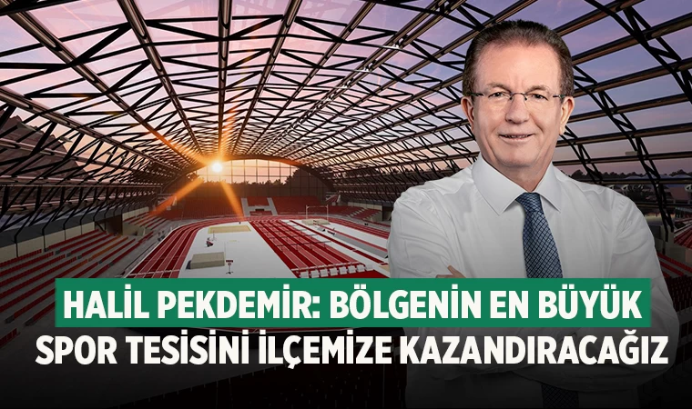 Halil Pekdemir: Bölgenin en büyük spor tesisini ilçemize kazandıracağız  