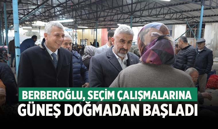Türkay Berberoğlu, Seçim Çalışmalarına Güneş Doğmadan Başladı