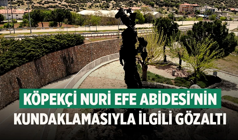 Köpekçi Nuri Efe Abidesi'nin kundaklamasıyla ilgili gözaltı