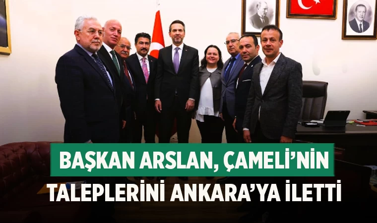 Başkan Arslan, Çameli’nin Taleplerini Ankara’ya İletti
