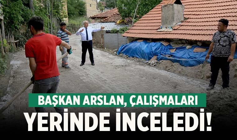 Başkan Arslan mahallelerdeki çalışmaları yerinde inceledi