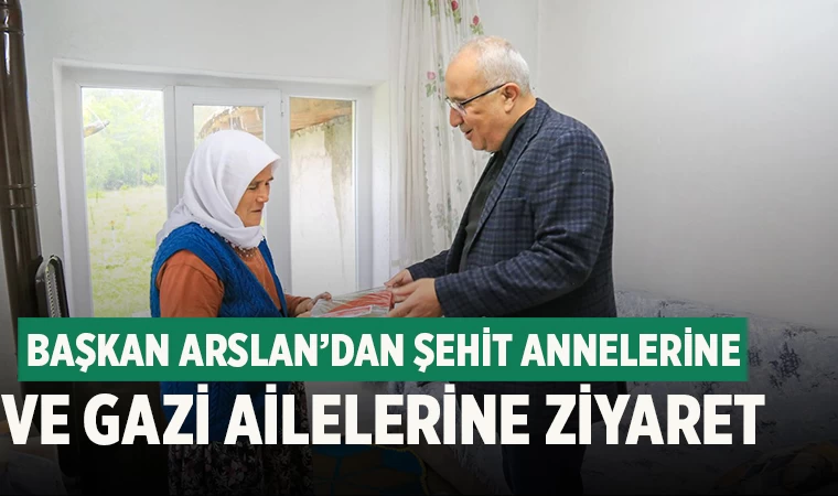 Başkan Arslan’dan Anneler Günü’nde şehit annelerine ve gazi ailelerine ziyaret