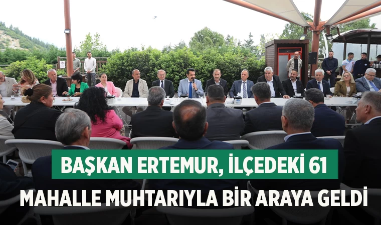 Başkan Ertemur, ilçedeki 61 mahalle muhtarıyla bir araya geldi