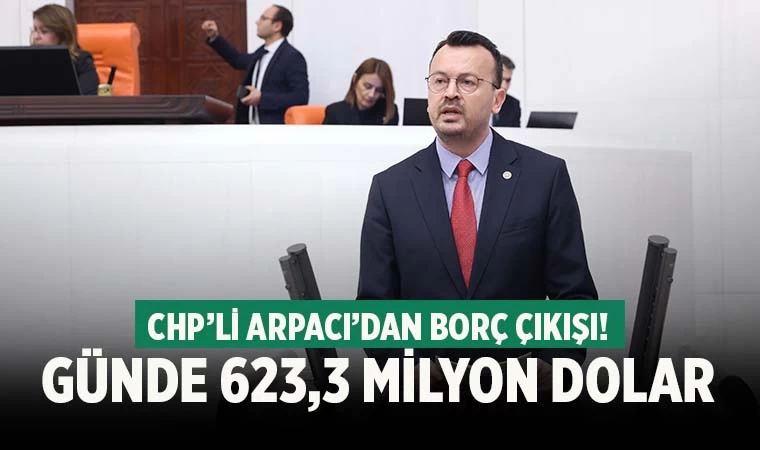 CHP’li Arpacı, ‘Türkiye günde 623,3 milyon dolar dış borç ödeyecek’