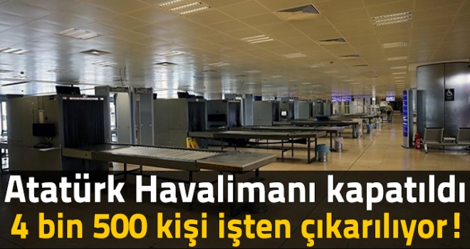 Atatürk Havalimanı kapatıldı, 4 bin 500 kişi işten çıkarılıyor