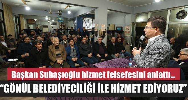 Başkan Subaşıoğlu, “Gönül Belediyeciliği İle Hizmet Ediyoruz”