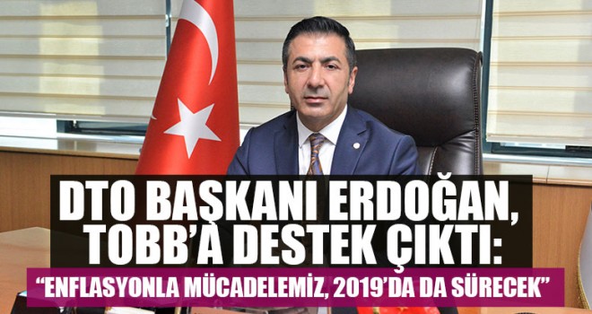 DTO Başkanı Erdoğan,  “Enflasyonla Mücadelemiz, 2019’da Da Sürecek”
