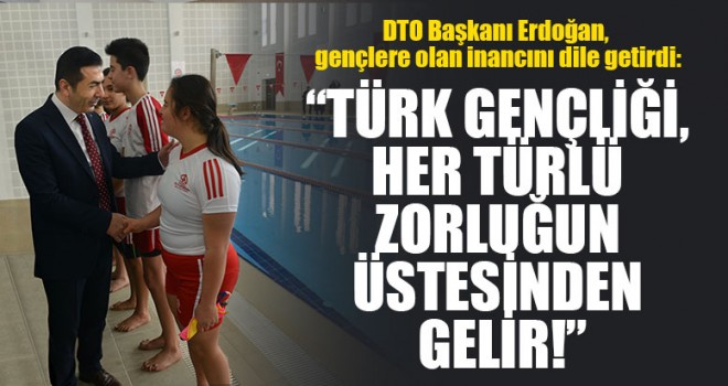 DTO Başkanı Erdoğan, “Türk Gençliği, Her Türlü Zorluğun Üstesinden Gelir!”