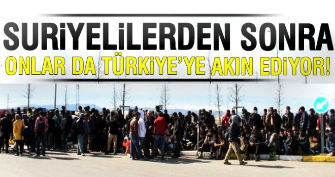 Suriyelilerin ardından onlar da akın akın Türkiye'ye geliyorlar
