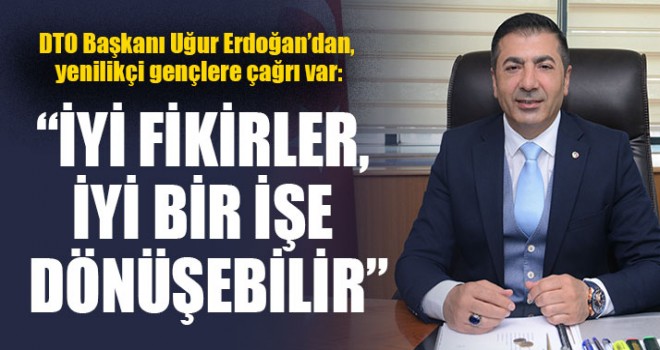 DTO Başkanı Uğur Erdoğan,  “İyi Fikirler, İyi Bir İşe Dönüşebilir”