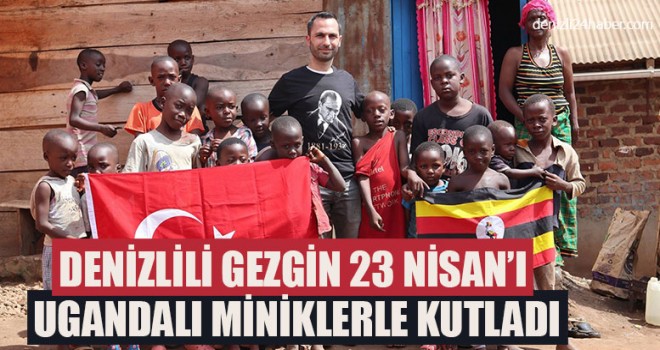 Denizlili Gezgin Mehmet Han 23 Nisan’ı Ugandalı Miniklerle Kutladı