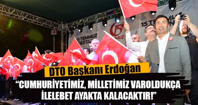DTO Başkanı Erdoğan,  “Cumhuriyetimiz, Milletimiz Var oldukça İlelebet Ayakta Kalacaktır!”