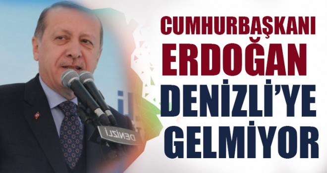 Cumhurbaşkanı Erdoğan Denizli’ye Gelmiyor