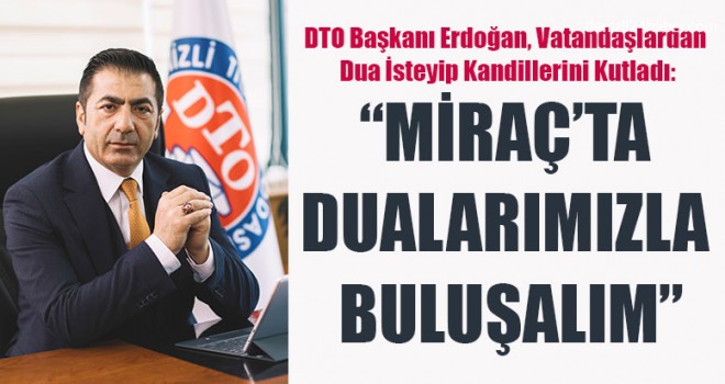 DTO Başkanı Erdoğan, “Miraç’ta Dualarımızla Buluşalım”