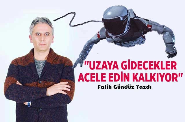 "UZAYA GİDECEKLER ACELE EDİN KALKIYOR"