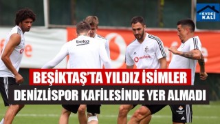 Beşiktaş'ta Yıldız isimler Denizlispor Kafilesinde yer almadı