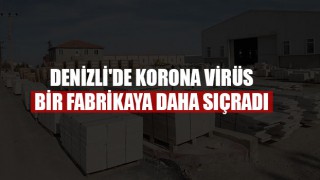 Denizli'de Korona Virüs Bir Fabrikaya Daha Sıçradı