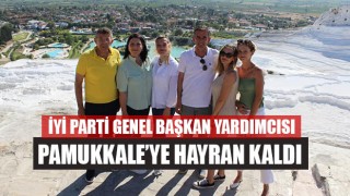 İYİ Parti Genel Başkan Yardımcısı Pamukkale’ye Hayran Kaldı