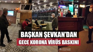 Başkan Şevkan’dan Gece Korona Virüs Baskını
